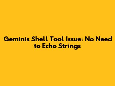 Gemini's Shell Tool Issue: No Need to Echo Strings