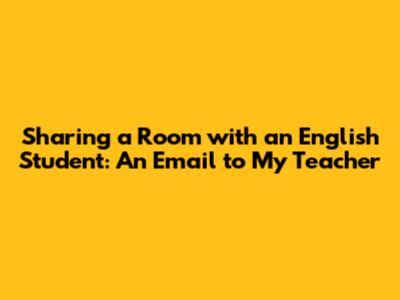 Sharing a Room with an English Student: An Email to My Teacher