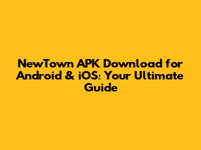 **NewTown APK Download for Android & iOS: Your Ultimate Guide**