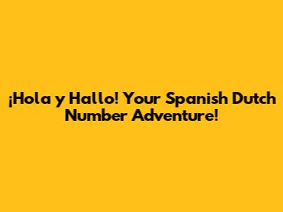 ¡Hola y Hallo! Your Spanish Dutch Number Adventure!