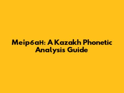 Меірбан: A Kazakh Phonetic Analysis Guide