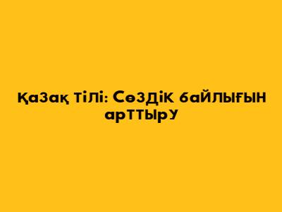 Қазақ тілі: Сөздік байлығын арттыру