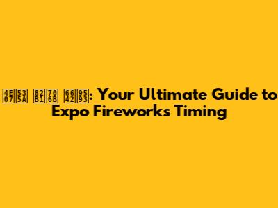 万博 花火 時間: Your Ultimate Guide to Expo Fireworks Timing