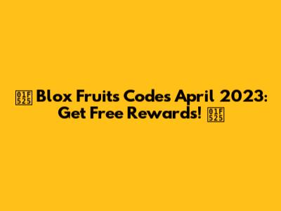 🔥 Blox Fruits Codes April 2023: Get Free Rewards! 🔥