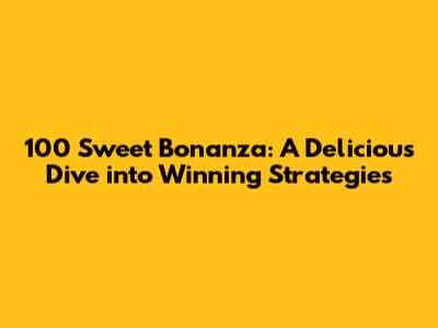 100 Sweet Bonanza: A Delicious Dive into Winning Strategies