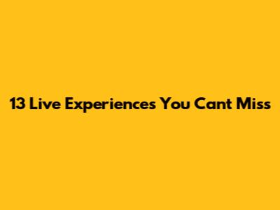 13 Live Experiences You Can't Miss