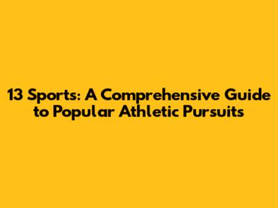 13 Sports: A Comprehensive Guide to Popular Athletic Pursuits