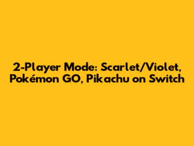 2-Player Mode: Scarlet/Violet, Pokémon GO, Pikachu on Switch