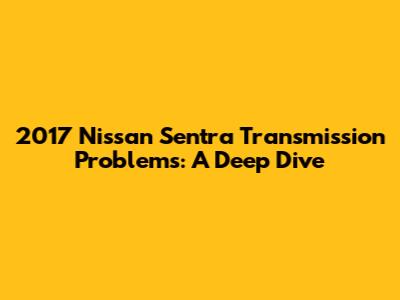 2017 Nissan Sentra Transmission Problems: A Deep Dive