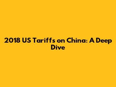 2018 US Tariffs on China: A Deep Dive