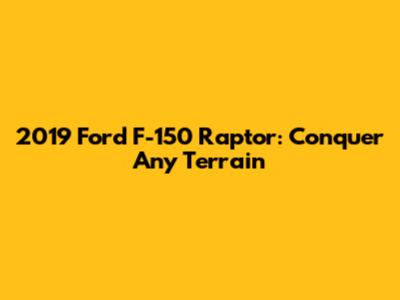 2019 Ford F-150 Raptor: Conquer Any Terrain