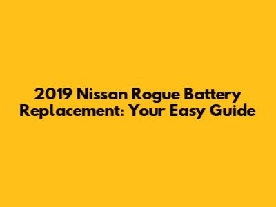 2019 Nissan Rogue Battery Replacement: Your Easy Guide