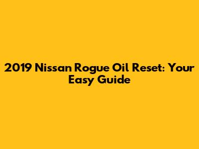 2019 Nissan Rogue Oil Reset: Your Easy Guide