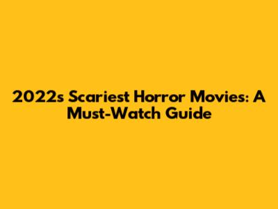 2022's Scariest Horror Movies: A Must-Watch Guide