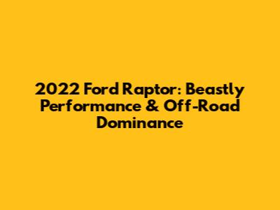2022 Ford Raptor: Beastly Performance & Off-Road Dominance