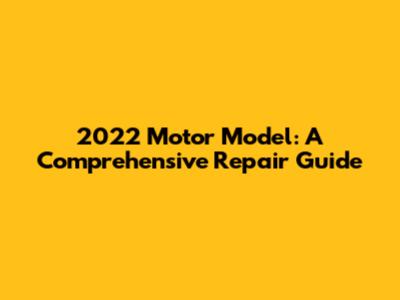 2022 Motor Model: A Comprehensive Repair Guide