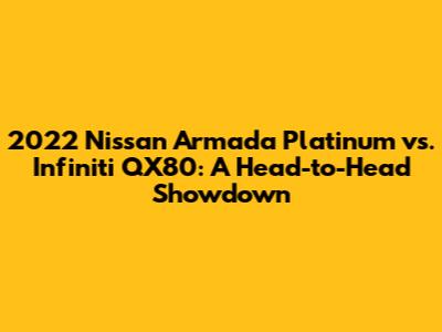 2022 Nissan Armada Platinum vs. Infiniti QX80: A Head-to-Head Showdown