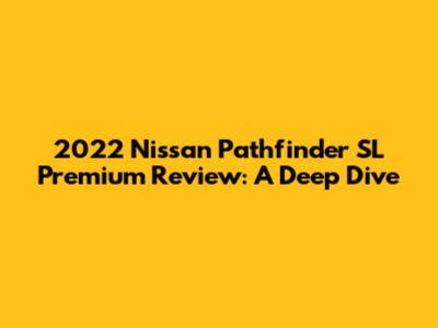 2022 Nissan Pathfinder SL Premium Review: A Deep Dive