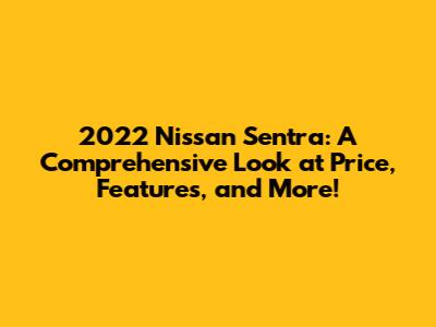 2022 Nissan Sentra: A Comprehensive Look at Price, Features, and More!