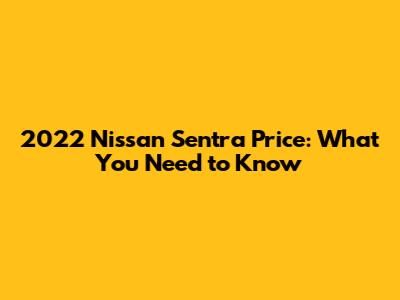 2022 Nissan Sentra Price: What You Need to Know