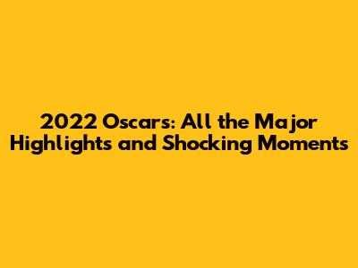 2022 Oscars: All the Major Highlights and Shocking Moments