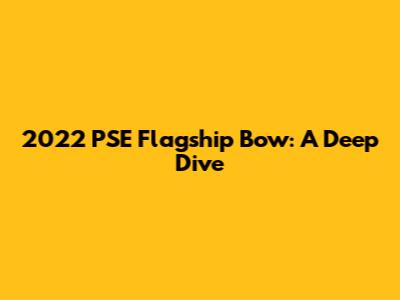 2022 PSE Flagship Bow: A Deep Dive
