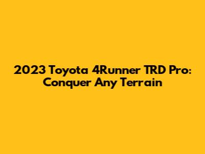 2023 Toyota 4Runner TRD Pro: Conquer Any Terrain
