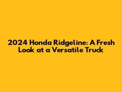 2024 Honda Ridgeline: A Fresh Look at a Versatile Truck