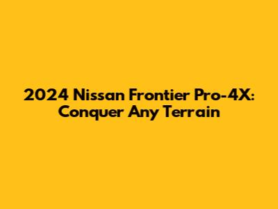 2024 Nissan Frontier Pro-4X: Conquer Any Terrain