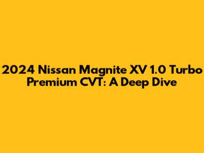 2024 Nissan Magnite XV 1.0 Turbo Premium CVT: A Deep Dive