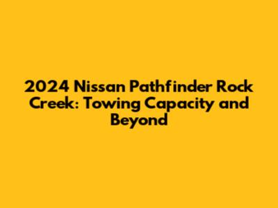 2024 Nissan Pathfinder Rock Creek: Towing Capacity and Beyond