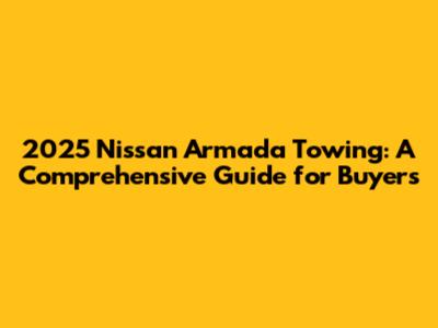 2025 Nissan Armada Towing: A Comprehensive Guide for Buyers