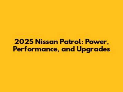 2025 Nissan Patrol: Power, Performance, and Upgrades