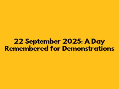 22 September 2025: A Day Remembered for Demonstrations