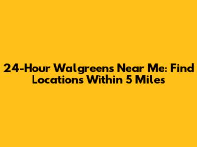 24-Hour Walgreens Near Me: Find Locations Within 5 Miles