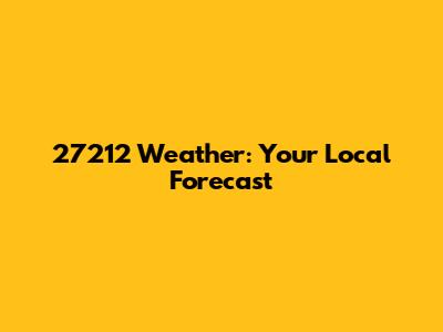 27212 Weather: Your Local Forecast