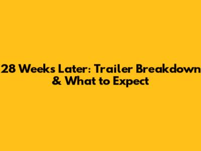28 Weeks Later: Trailer Breakdown & What to Expect