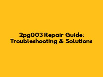 2pg003 Repair Guide: Troubleshooting & Solutions