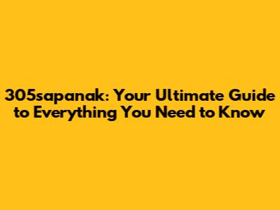 305sapanak: Your Ultimate Guide to Everything You Need to Know
