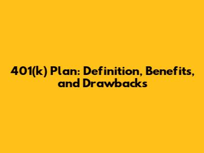 401(k) Plan: Definition, Benefits, and Drawbacks