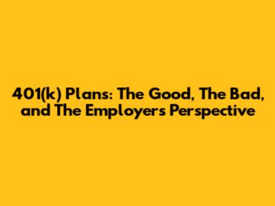 401(k) Plans: The Good, The Bad, and The Employer's Perspective