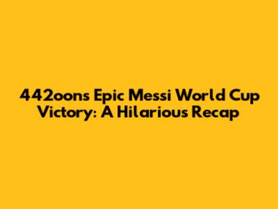 442oons' Epic Messi World Cup Victory: A Hilarious Recap