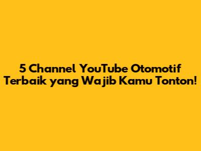 5 Channel YouTube Otomotif Terbaik yang Wajib Kamu Tonton!
