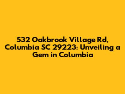 532 Oakbrook Village Rd, Columbia SC 29223: Unveiling a Gem in Columbia