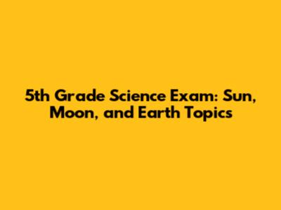 5th Grade Science Exam: Sun, Moon, and Earth Topics