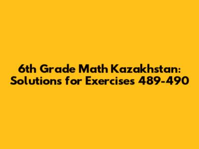 6th Grade Math Kazakhstan: Solutions for Exercises 489-490
