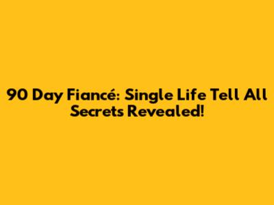 90 Day Fiancé: Single Life Tell All Secrets Revealed!