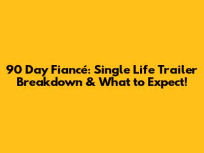 90 Day Fiancé: Single Life Trailer Breakdown & What to Expect!