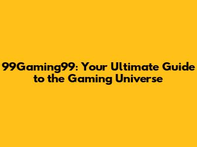 99Gaming99: Your Ultimate Guide to the Gaming Universe