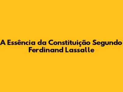 A Essência da Constituição Segundo Ferdinand Lassalle